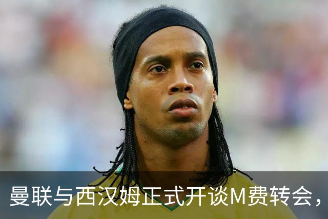 曼联与西汉姆正式开谈M费转会，本月欲完成引进！曝将签5年合同周薪最高15万