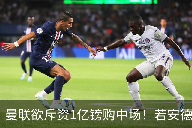 曼联欲斥资1亿镑购中场！若安德森无缘 三将进候选名单