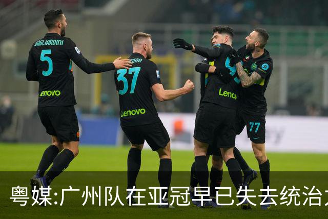 粤媒:广州队在亚冠早已失去统治力 想出线绝非易事
